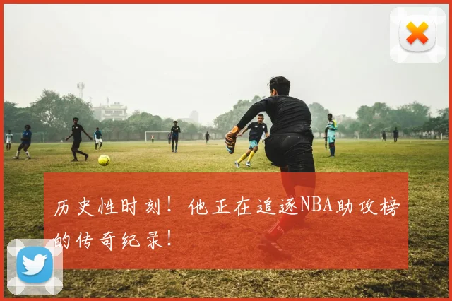 历史性时刻!他正在追逐NBA助攻榜的传奇纪录!