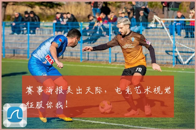 赛事海报美出天际，电竞艺术视觉征服你我！
