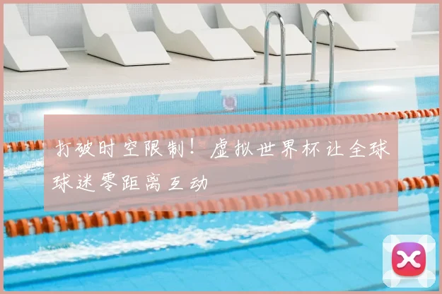 打破时空限制！虚拟世界杯让全球球迷零距离互动