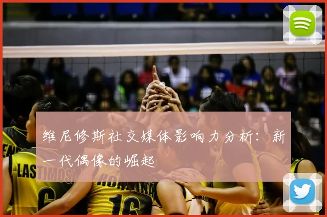 维尼修斯社交媒体影响力分析:新一代偶像的崛起