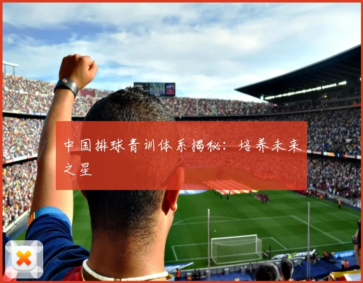 中国排球青训体系揭秘:培养未来之星