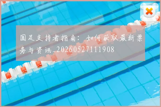 国足支持者指南：如何获取最新票务与资讯_20260527111908