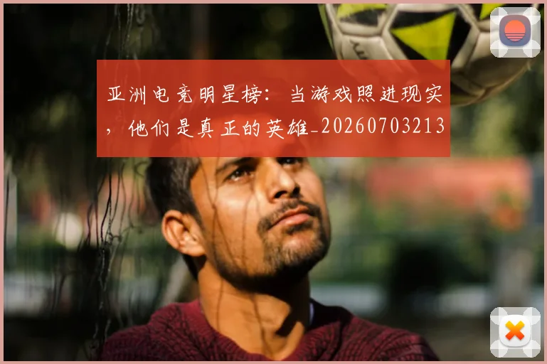 亚洲电竞明星榜:当游戏照进现实,他们是真正的英雄_20260703213630