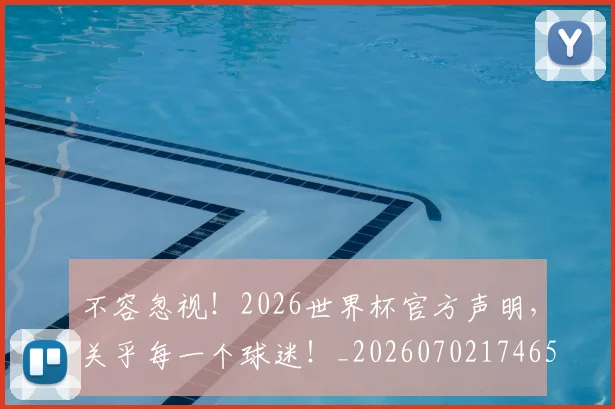 不容忽视!2026世界杯官方声明,关乎每一个球迷!_20260702174657