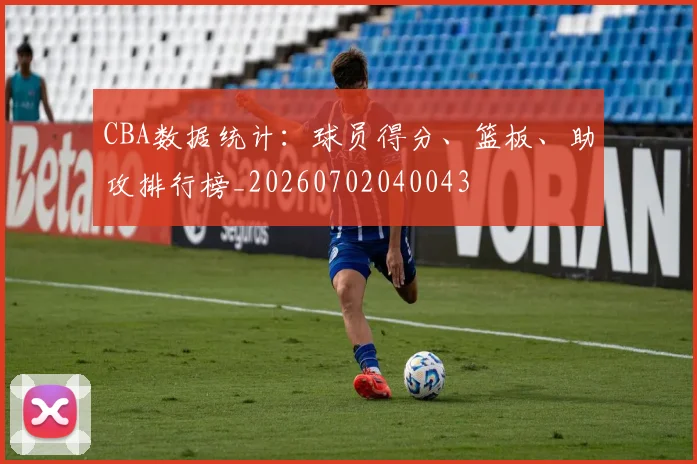 CBA数据统计：球员得分、篮板、助攻排行榜_20260702040043