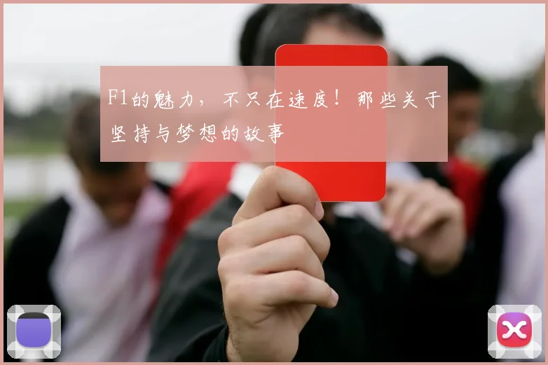 F1的魅力,不只在速度!那些关于坚持与梦想的故事