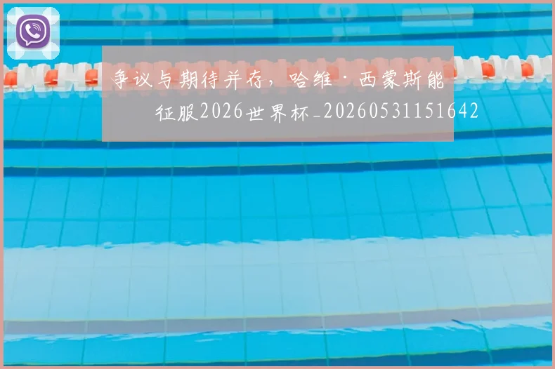 争议与期待并存,哈维·西蒙斯能否征服2026世界杯_20260531151642