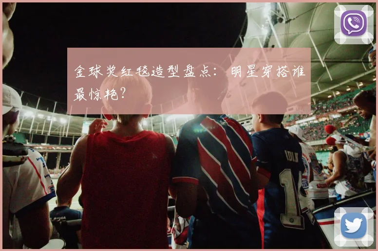 金球奖红毯造型盘点:明星穿搭谁最惊艳?
