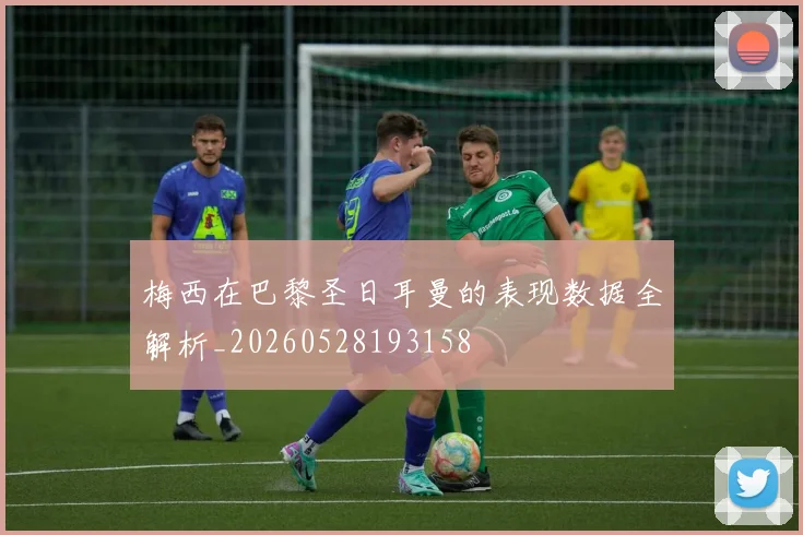 梅西在巴黎圣日耳曼的表现数据全解析_20260528193158