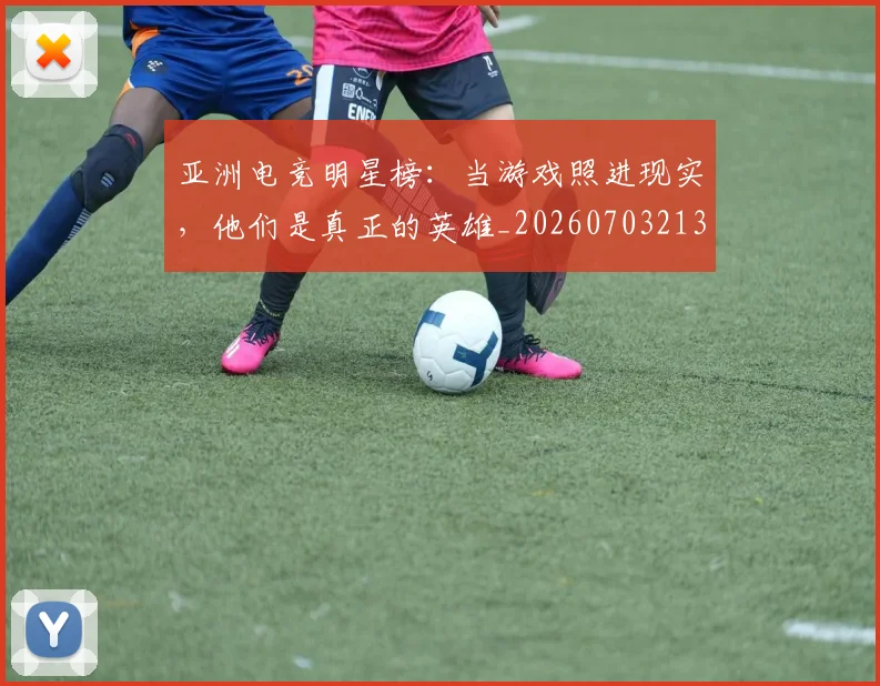 亚洲电竞明星榜：当游戏照进现实，他们是真正的英雄_20260703213630