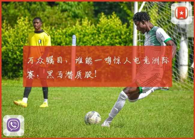 万众瞩目,谁能一鸣惊人电竞洲际赛,黑马潜质股!