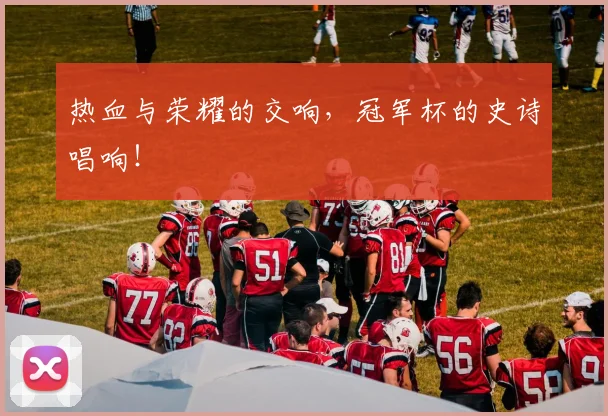 热血与荣耀的交响，冠军杯的史诗唱响！