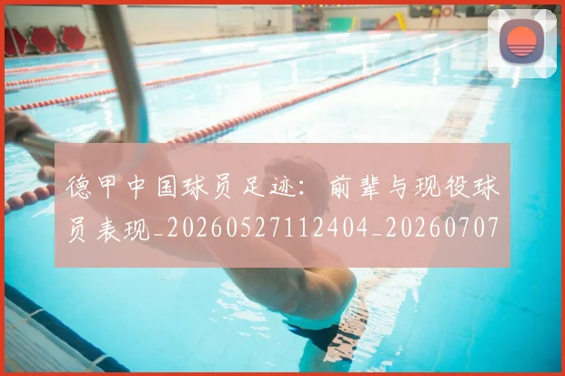 德甲中国球员足迹:前辈与现役球员表现_20260527112404_20260707153407
