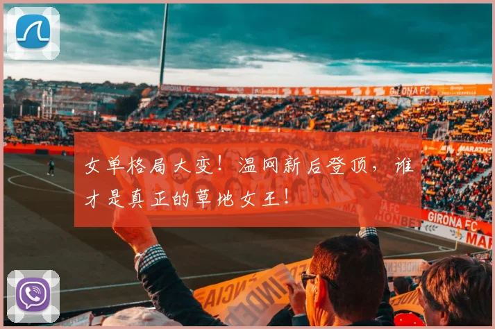 女单格局大变！温网新后登顶，谁才是真正的草地女王！