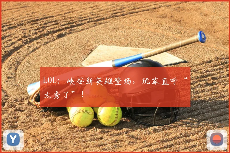 LOL:峡谷新英雄登场,玩家直呼“太秀了”!