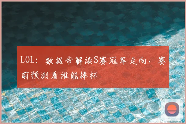 LOL:数据帝解读S赛冠军走向,赛前预测看谁能捧杯