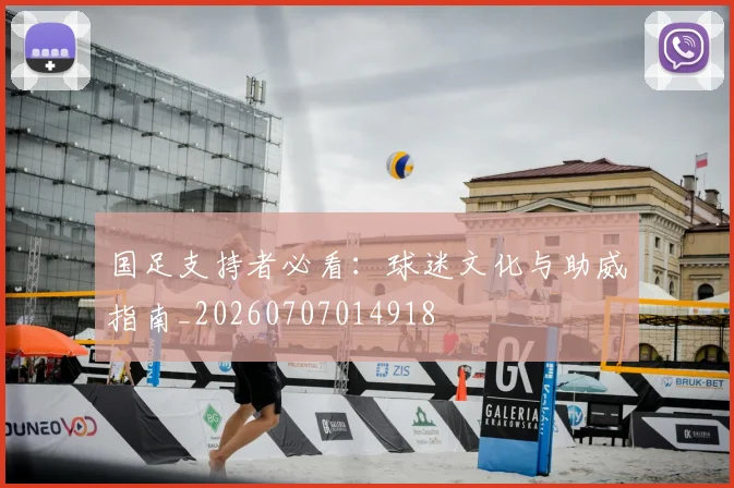 国足支持者必看:球迷文化与助威指南_20260707014918