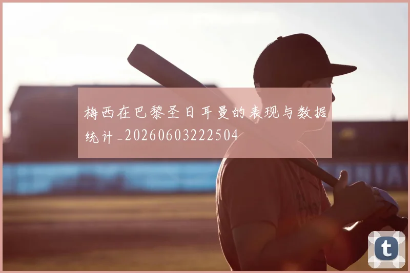 梅西在巴黎圣日耳曼的表现与数据统计_20260603222504