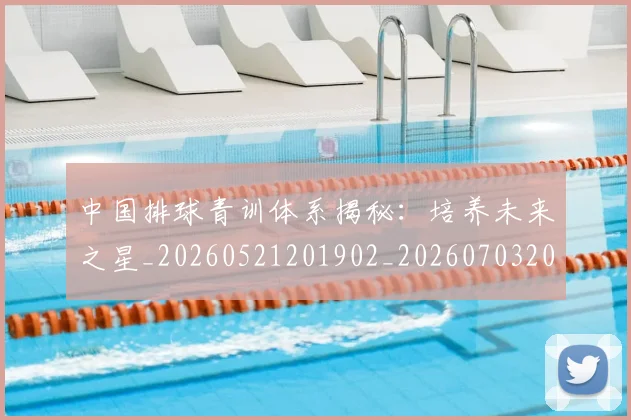 中国排球青训体系揭秘:培养未来之星_20260521201902_20260703205444