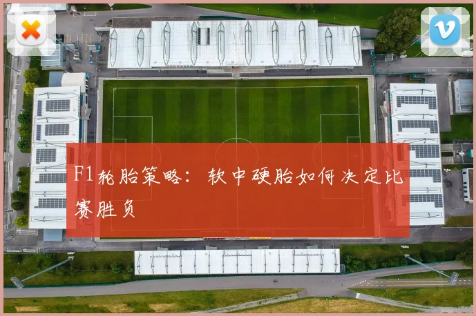 F1轮胎策略:软中硬胎如何决定比赛胜负
