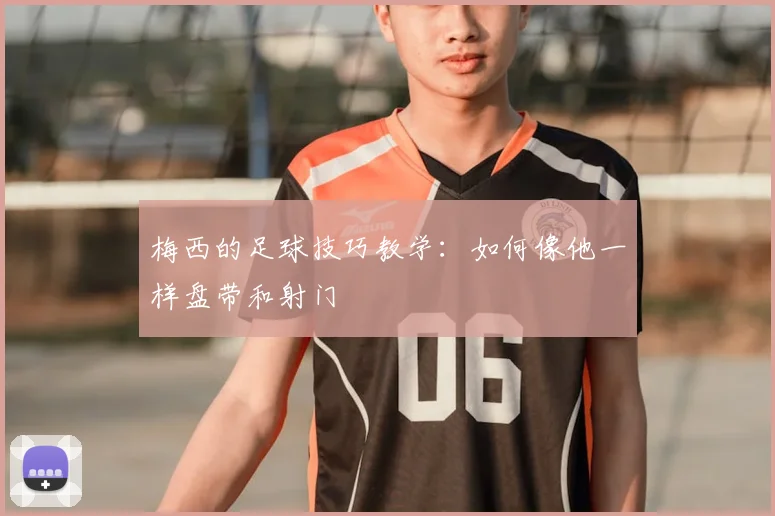 梅西的足球技巧教学:如何像他一样盘带和射门