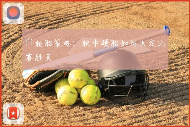 F1轮胎策略:软中硬胎如何决定比赛胜负
