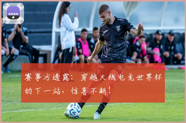 赛事方透露：穿越火线电竞世界杯的下一站，惊喜不断！