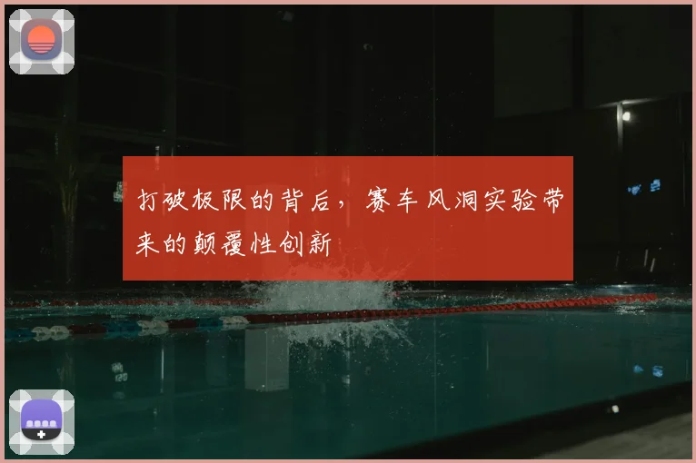 打破极限的背后，赛车风洞实验带来的颠覆性创新