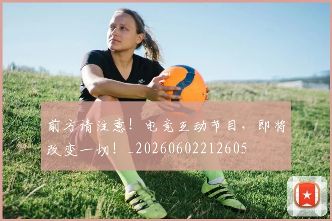 前方请注意!电竞互动节目,即将改变一切!_20260602212605